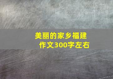 美丽的家乡福建作文300字左右