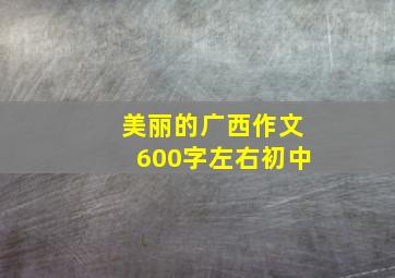 美丽的广西作文600字左右初中