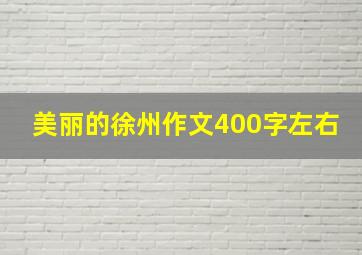 美丽的徐州作文400字左右