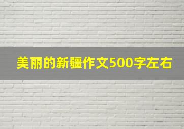 美丽的新疆作文500字左右