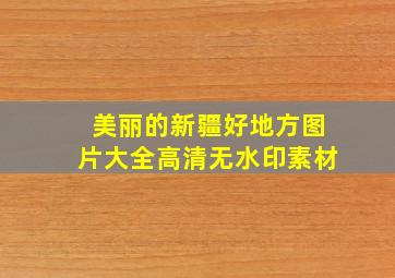 美丽的新疆好地方图片大全高清无水印素材