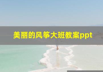 美丽的风筝大班教案ppt