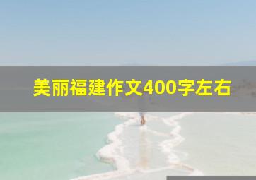 美丽福建作文400字左右