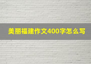 美丽福建作文400字怎么写