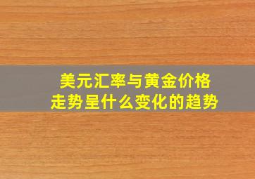 美元汇率与黄金价格走势呈什么变化的趋势