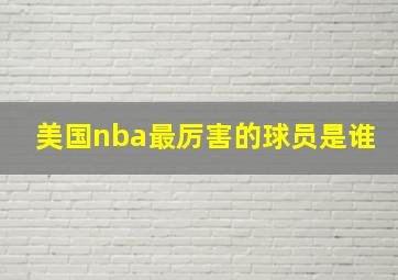 美国nba最厉害的球员是谁