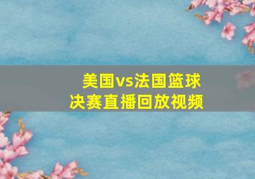 美国vs法国篮球决赛直播回放视频