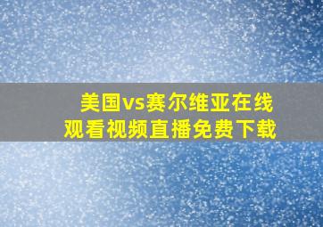 美国vs赛尔维亚在线观看视频直播免费下载