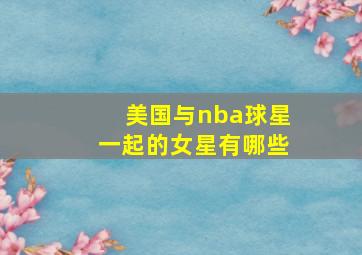 美国与nba球星一起的女星有哪些