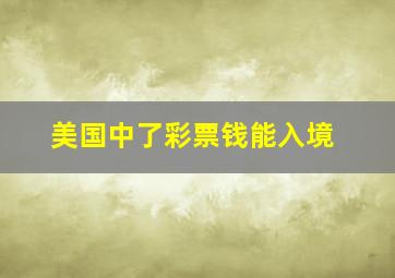 美国中了彩票钱能入境