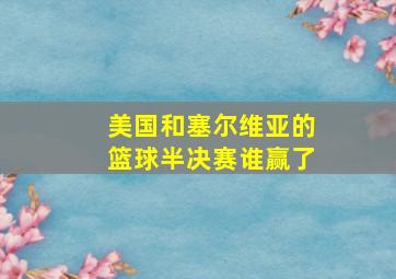 美国和塞尔维亚的篮球半决赛谁赢了