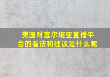 美国对塞尔维亚直播平台的看法和建议是什么呢