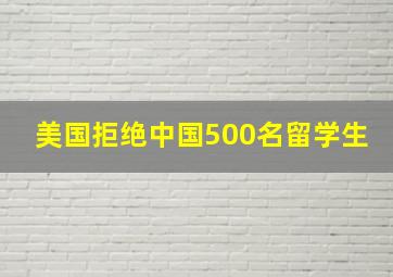 美国拒绝中国500名留学生