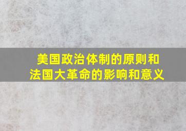 美国政治体制的原则和法国大革命的影响和意义