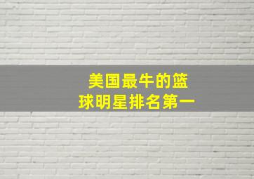 美国最牛的篮球明星排名第一