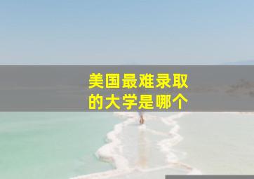 美国最难录取的大学是哪个