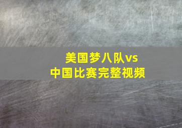 美国梦八队vs中国比赛完整视频