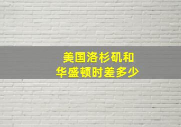 美国洛杉矶和华盛顿时差多少