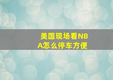 美国现场看NBA怎么停车方便