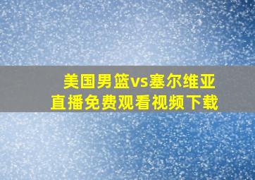 美国男篮vs塞尔维亚直播免费观看视频下载