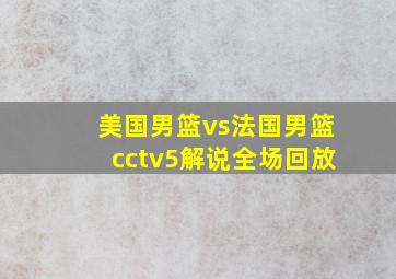 美国男篮vs法国男篮cctv5解说全场回放