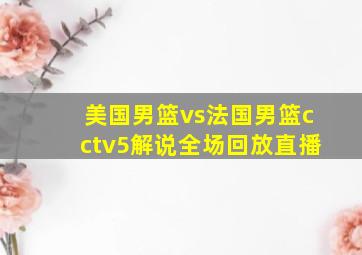 美国男篮vs法国男篮cctv5解说全场回放直播