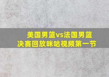 美国男篮vs法国男篮决赛回放咪咕视频第一节