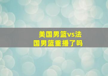 美国男篮vs法国男篮重播了吗