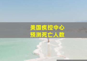 美国疾控中心预测死亡人数