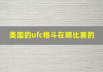 美国的ufc格斗在哪比赛的