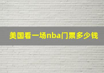 美国看一场nba门票多少钱