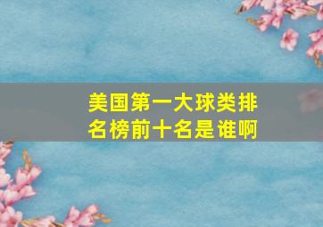 美国第一大球类排名榜前十名是谁啊