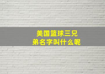 美国篮球三兄弟名字叫什么呢