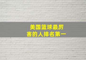 美国篮球最厉害的人排名第一