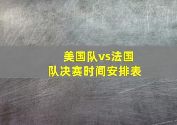 美国队vs法国队决赛时间安排表