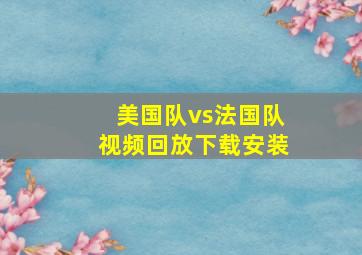 美国队vs法国队视频回放下载安装