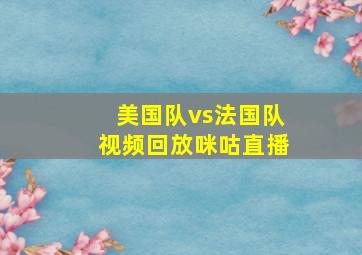 美国队vs法国队视频回放咪咕直播