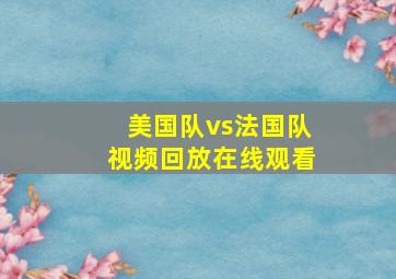 美国队vs法国队视频回放在线观看