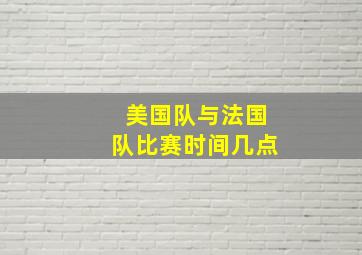 美国队与法国队比赛时间几点