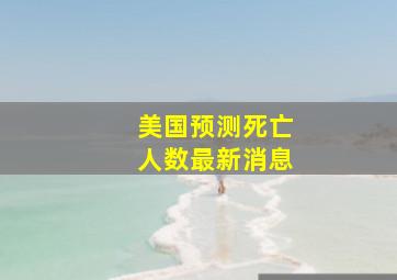 美国预测死亡人数最新消息