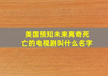 美国预知未来离奇死亡的电视剧叫什么名字