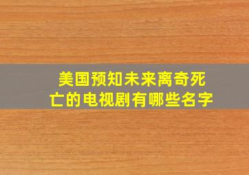 美国预知未来离奇死亡的电视剧有哪些名字