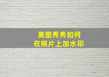 美图秀秀如何在照片上加水印