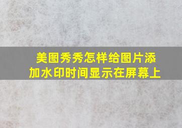 美图秀秀怎样给图片添加水印时间显示在屏幕上