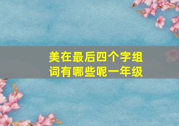 美在最后四个字组词有哪些呢一年级