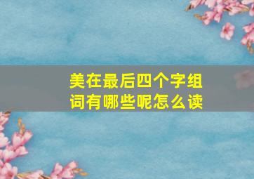 美在最后四个字组词有哪些呢怎么读