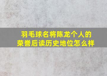 羽毛球名将陈龙个人的荣誉后读历史地位怎么样