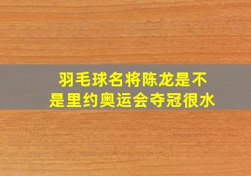 羽毛球名将陈龙是不是里约奥运会夺冠很水