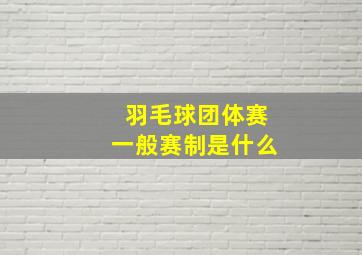 羽毛球团体赛一般赛制是什么