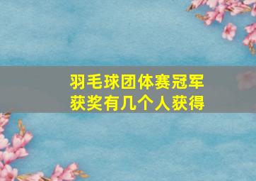 羽毛球团体赛冠军获奖有几个人获得